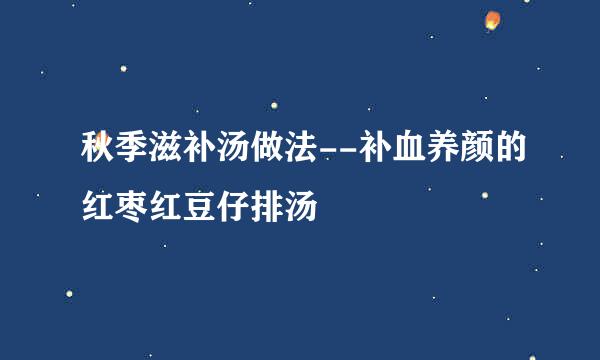秋季滋补汤做法--补血养颜的红枣红豆仔排汤
