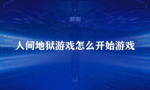人间地狱游戏怎么开始游戏