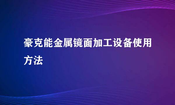 豪克能金属镜面加工设备使用方法