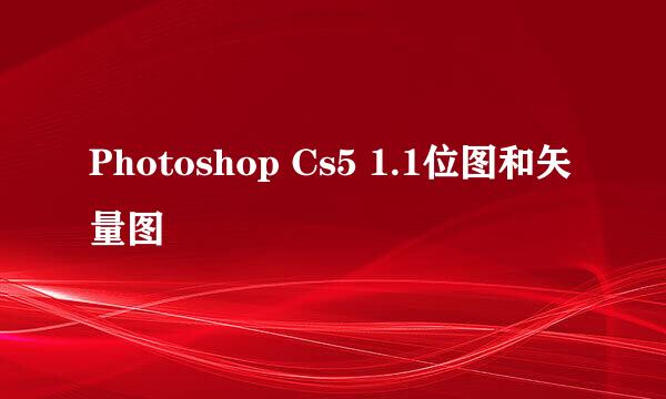 Photoshop Cs5 1.1位图和矢量图