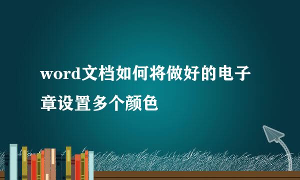 word文档如何将做好的电子章设置多个颜色