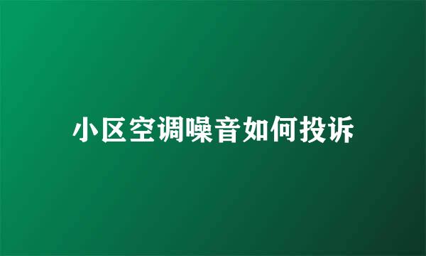 小区空调噪音如何投诉