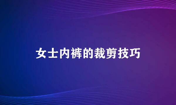 女士内裤的裁剪技巧