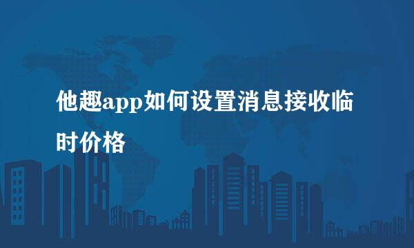 他趣app如何设置消息接收临时价格