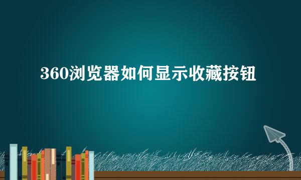 360浏览器如何显示收藏按钮