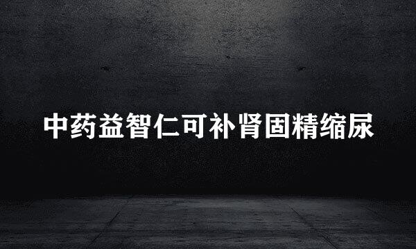 中药益智仁可补肾固精缩尿