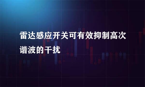 雷达感应开关可有效抑制高次谐波的干扰