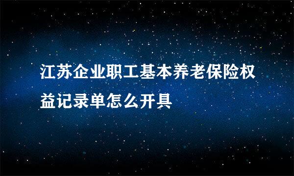 江苏企业职工基本养老保险权益记录单怎么开具