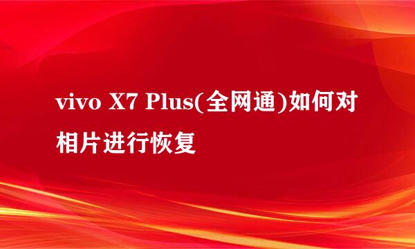 vivo X7 Plus(全网通)如何对相片进行恢复