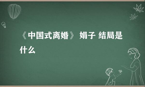 《中国式离婚》 娟子 结局是什么
