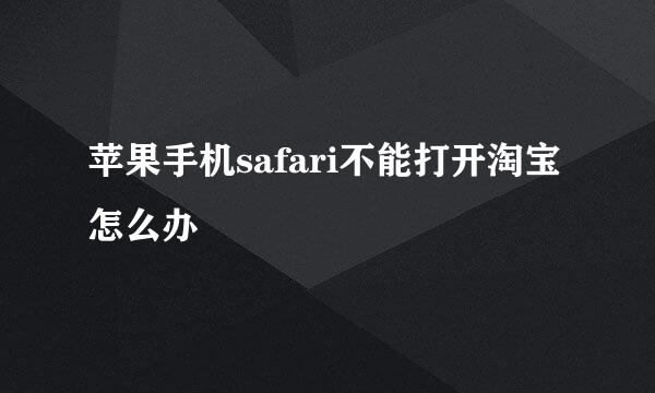 苹果手机safari不能打开淘宝怎么办