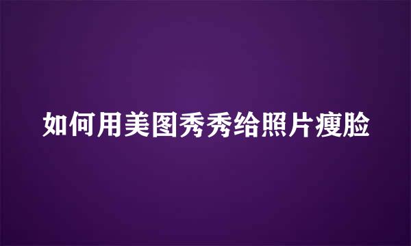 如何用美图秀秀给照片瘦脸