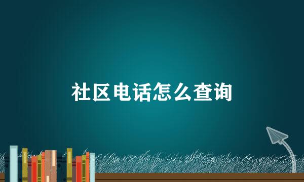 社区电话怎么查询