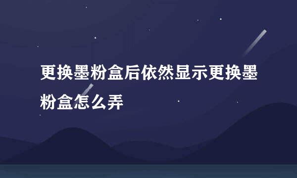 更换墨粉盒后依然显示更换墨粉盒怎么弄