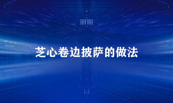 芝心卷边披萨的做法