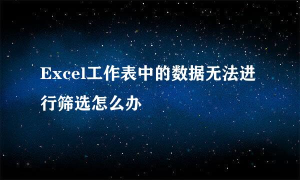Excel工作表中的数据无法进行筛选怎么办