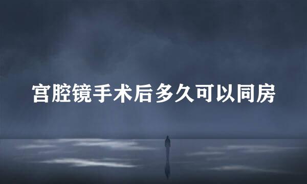 宫腔镜手术后多久可以同房