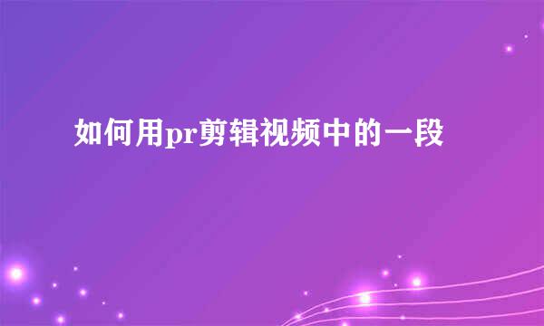 如何用pr剪辑视频中的一段