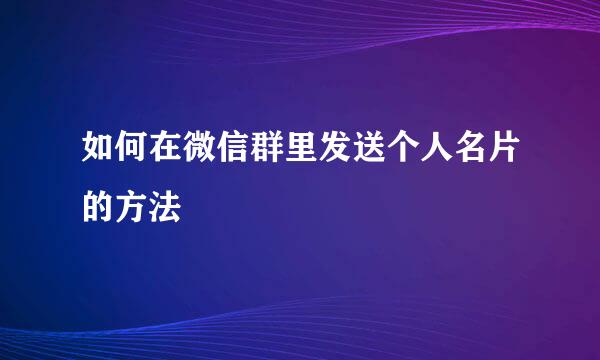 如何在微信群里发送个人名片的方法