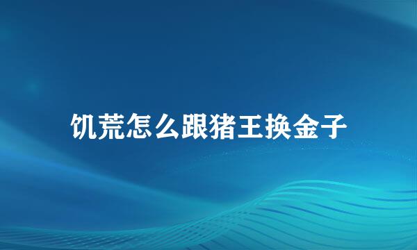 饥荒怎么跟猪王换金子