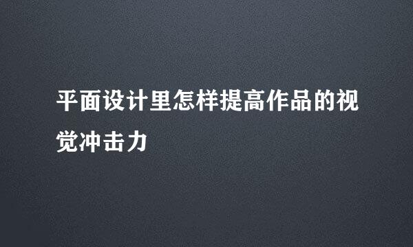平面设计里怎样提高作品的视觉冲击力