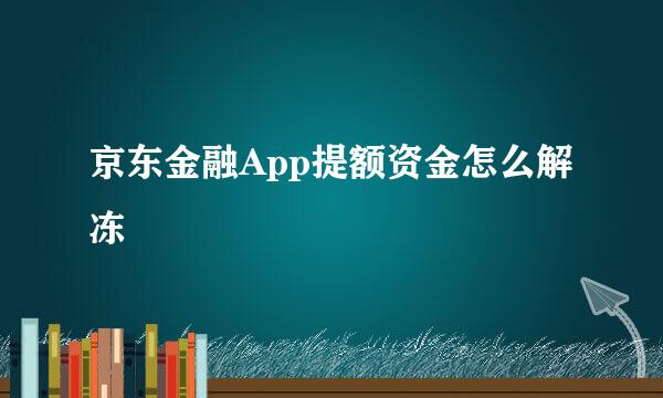 京东金融App提额资金怎么解冻
