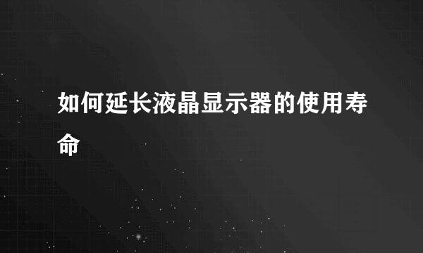 如何延长液晶显示器的使用寿命