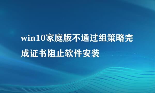 win10家庭版不通过组策略完成证书阻止软件安装