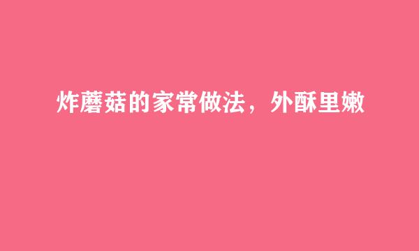 炸蘑菇的家常做法，外酥里嫩