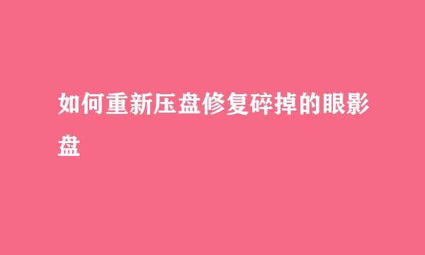 如何重新压盘修复碎掉的眼影盘