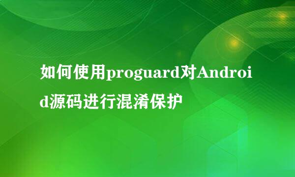 如何使用proguard对Android源码进行混淆保护
