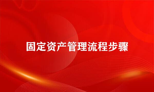 固定资产管理流程步骤