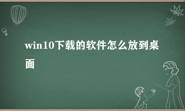 win10下载的软件怎么放到桌面