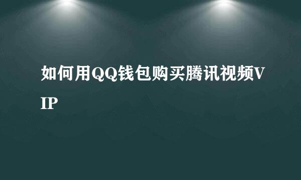 如何用QQ钱包购买腾讯视频VIP