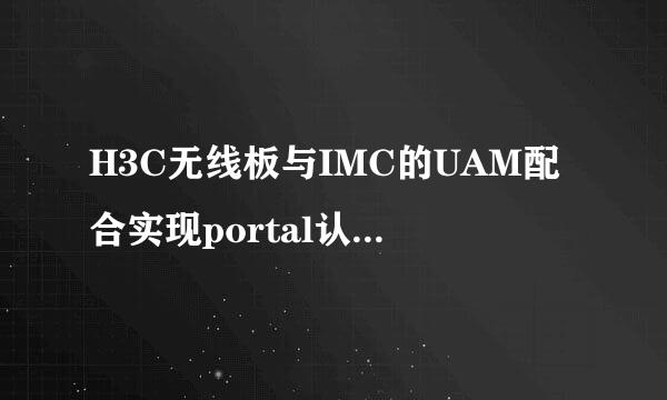 H3C无线板与IMC的UAM配合实现portal认证的配置