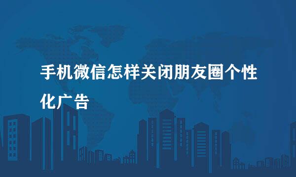 手机微信怎样关闭朋友圈个性化广告