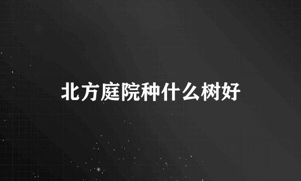北方庭院种什么树好