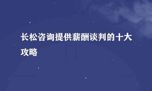长松咨询提供薪酬谈判的十大攻略