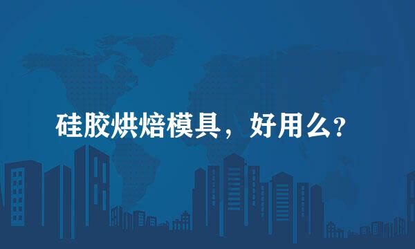 硅胶烘焙模具，好用么？
