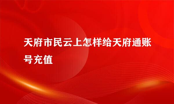 天府市民云上怎样给天府通账号充值