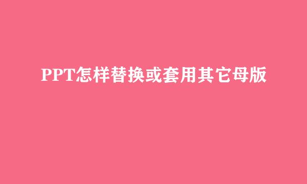 PPT怎样替换或套用其它母版