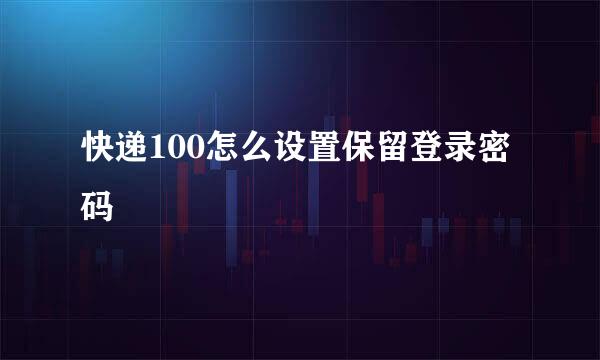 快递100怎么设置保留登录密码