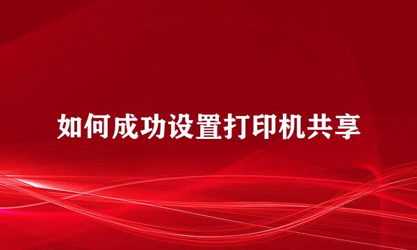 如何成功设置打印机共享