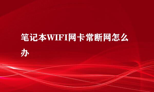 笔记本WIFI网卡常断网怎么办