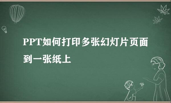 PPT如何打印多张幻灯片页面到一张纸上