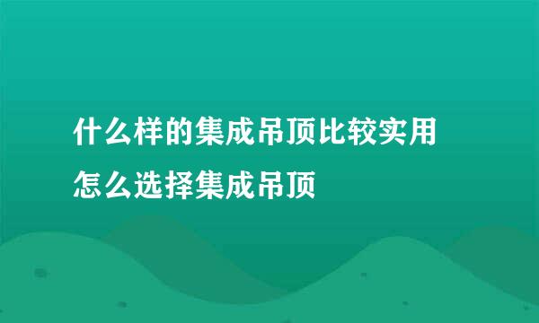 什么样的集成吊顶比较实用 怎么选择集成吊顶