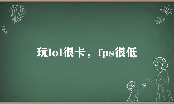玩lol很卡，fps很低