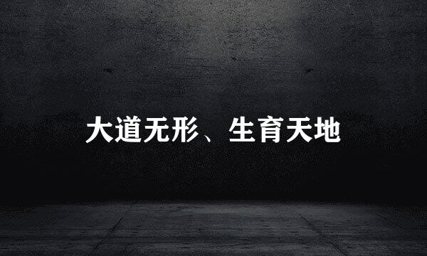 大道无形、生育天地