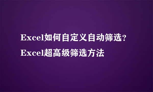 Excel如何自定义自动筛选？Excel超高级筛选方法