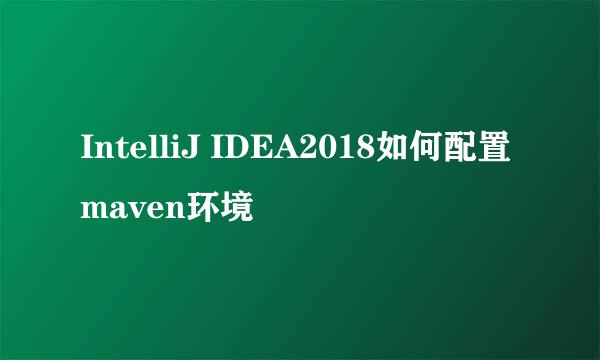 IntelliJ IDEA2018如何配置maven环境